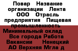 Повар › Название организации ­ Лента, ООО › Отрасль предприятия ­ Пищевая промышленность › Минимальный оклад ­ 1 - Все города Работа » Вакансии   . Ненецкий АО,Верхняя Мгла д.